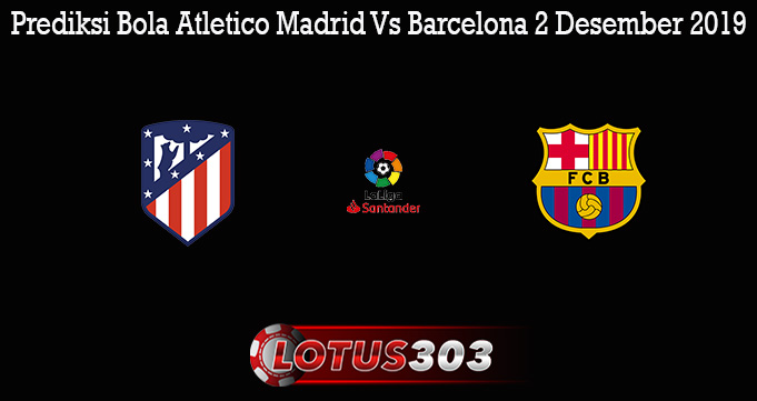 Prediksi Bola Atletico Madrid Vs Barcelona 2 Desember 2019