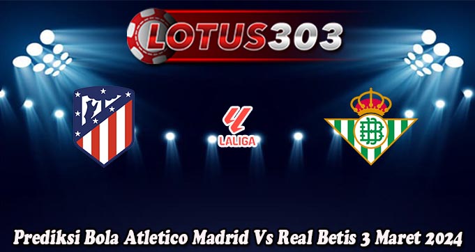 Prediksi Bola Atletico Madrid Vs Real Betis 3 Maret 2024