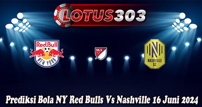 Prediksi Bola NY Red Bulls Vs Nashville 16 Juni 2024