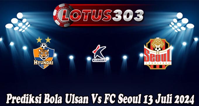 Prediksi Bola Ulsan Vs FC Seoul 13 Juli 2024