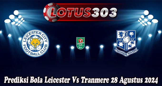 Prediksi Bola Leicester Vs Tranmere 28 Agustus 2024